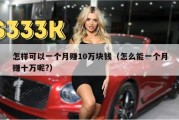 怎样可以一个月赚10万块钱（怎么能一个月赚十万呢?）