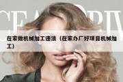 在家做机械加工违法（在家办厂好项目机械加工）