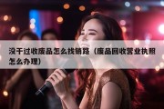 没干过收废品怎么找销路（废品回收营业执照怎么办理）