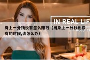 身上一分钱没有怎么赚钱（当身上一分钱也没有的时候,该怎么办）