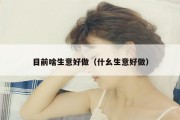 目前啥生意好做（什幺生意好做）