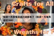 投资一万多每日返已经回本了（投资一万每天返还300）