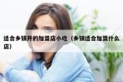 适合乡镇开的加盟店小吃（乡镇适合加盟什么店）