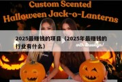2025最赚钱的项目（2025年最赚钱的行业有什么）