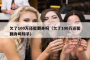 欠了100万还能翻身吗（欠了100万还能翻身吗知乎）