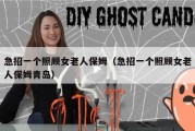 急招一个照顾女老人保姆（急招一个照顾女老人保姆青岛）