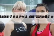 利用银行系统漏洞赚钱（银行漏洞赚钱的案例）
