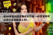 近40岁宝妈适合做什么行业（40岁宝妈可以学什么技能找工作）