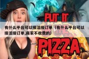有什么平台可以接活接订单（有什么平台可以接活接订单,商家不收费的）
