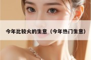 今年比较火的生意（今年热门生意）