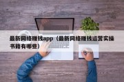 最新网络赚钱app（最新网络赚钱运营实操书籍有哪些）