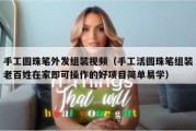 手工圆珠笔外发组装视频（手工活圆珠笔组装老百姓在家即可操作的好项目简单易学）