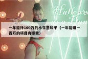 一年能挣100万的小生意知乎（一年能赚一百万的项目有哪些）