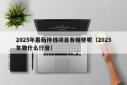 2025年最新挣钱项目有哪些呢（2025年做什么行业）
