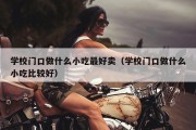 学校门口做什么小吃最好卖（学校门口做什么小吃比较好）