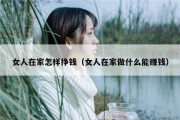 女人在家怎样挣钱（女人在家做什么能赚钱）