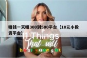 赚钱一天赚300到500平台（10元小投资平台）