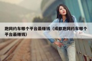 跑网约车哪个平台最赚钱（成都跑网约车哪个平台最赚钱）