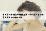 手机最简单的公章抠图方法（手机最简单的公章抠图方法没有水印）
