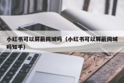 小红书可以屏蔽同城吗（小红书可以屏蔽同城吗知乎）