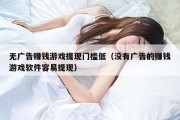 无广告赚钱游戏提现门槛低（没有广告的赚钱游戏软件容易提现）