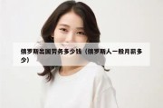 俄罗斯出国劳务多少钱（俄罗斯人一般月薪多少）