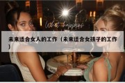 未来适合女人的工作（未来适合女孩子的工作）