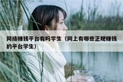 网络赚钱平台有吗学生（网上有哪些正规赚钱的平台学生）