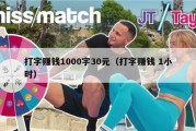 打字赚钱1000字30元（打字赚钱 1小时）