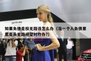 如果负债走投无路该怎么办（当一个人负债累累走头无路绝望时咋办?）
