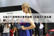 小加工厂怎样找订单平台呢（小加工厂怎么接单）
