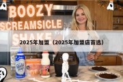 2025年加盟（2025年加盟店首选）