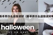 新手开什么店投资好（新手开什么店投资好呢）
