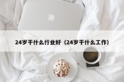 24岁干什么行业好（24岁干什么工作）