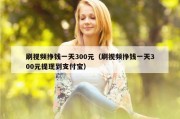 刷视频挣钱一天300元（刷视频挣钱一天300元提现到支付宝）