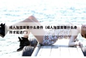 成人加盟需要什么条件（成人加盟需要什么条件才能进厂）