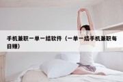 手机兼职一单一结软件（一单一结手机兼职每日赚）