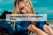 20岁没学历该干点什么（19岁女孩学什么手艺好）