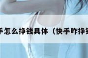 快手怎么挣钱具体（快手咋挣钱?）