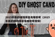 2025年新的赚钱项目有哪些呢（2025年新的赚钱项目有哪些呢视频）