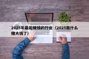 2025年最能赚钱的行业（2025做什么赚大钱了）