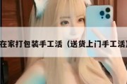 在家打包装手工活（送货上门手工活）