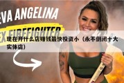 现在开什么店赚钱最快投资小（永不倒闭十大实体店）