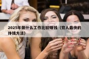 2025年做什么工作比较赚钱（穷人最快的挣钱方法）