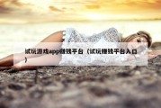 试玩游戏app赚钱平台（试玩赚钱平台入口）