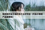 我想做代加工请问有什么好项目（代加工哪些产品最赚钱）