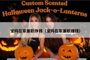 宝妈在家兼职挣钱（宝妈在家兼职赚钱）