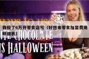 我投了6万开零食店亏（好想来零食加盟费用明细表）