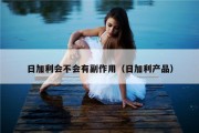 日加利会不会有副作用（日加利产品）