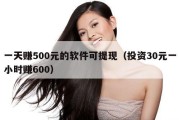 一天赚500元的软件可提现（投资30元一小时赚600）